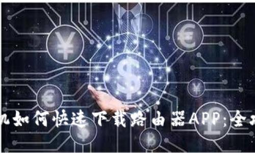 手机如何快速下载路由器APP:全攻略