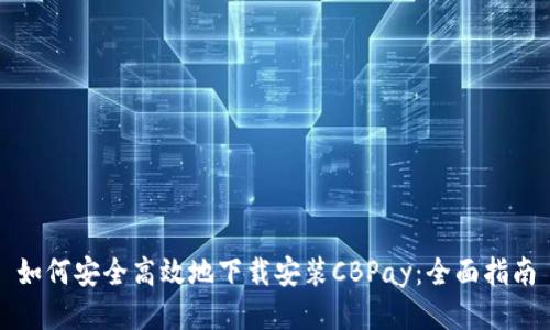 如何安全高效地下载安装CBPay:全面指南