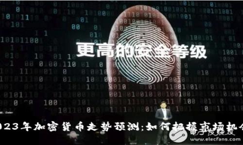 2023年加密货币走势预测：如何把握市场机会？