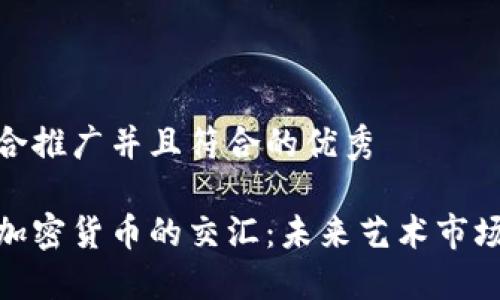 思考一个适合推广并且符合的优秀
数字艺术与加密货币的交汇:未来艺术市场的变革之路