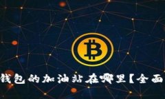   TP钱包的加油站在哪里？全面解析！