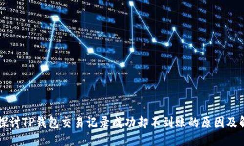 ### 探讨TP钱包交易记录成功却不到账的原因及解决方法