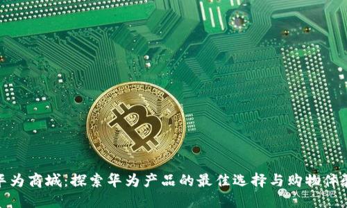 华为商城：探索华为产品的最佳选择与购物体验