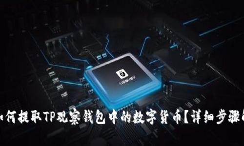 : 如何提取TP观察钱包中的数字货币?详细步骤解析