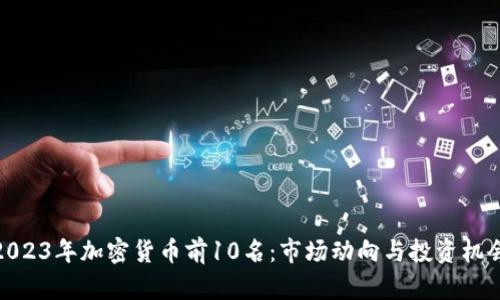 2023年加密货币前10名:市场动向与投资机会