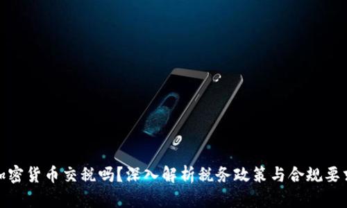 加密货币交税吗?深入解析税务政策与合规要求