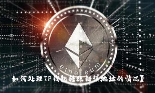 如何处理TP钱包转账错误地址的情况?