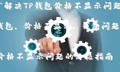 可以设计为:“解决TP钱包价格不显示问题的终极指南”
关键词: TP钱包, 价格不显示, 钱包问题, 数字货币
解决TP钱包价格不显示问题的终极指南
