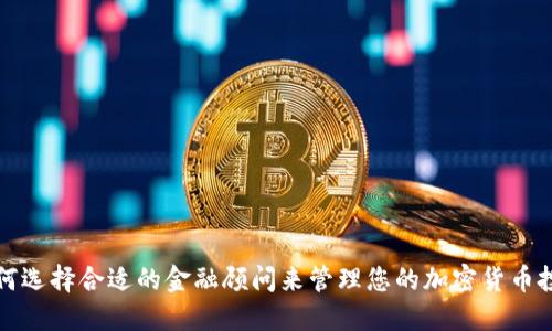 如何选择合适的金融顾问来管理您的加密货币投资