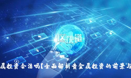 贵金属投资合法吗?全面解析贵金属投资的前景与风险