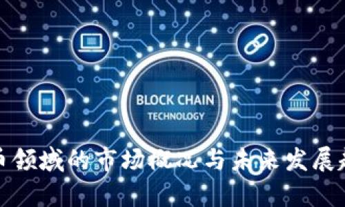 加密货币领域的市场概况与未来发展趋势分析