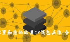 如何设置和您的欧易TP钱包头像：全面