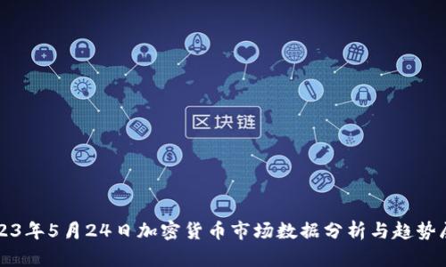 2023年5月24日加密货币市场数据分析与趋势展望