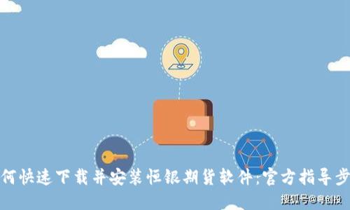 如何快速下载并安装恒银期货软件:官方指导步骤
