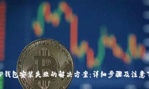 : TP钱包安装失败的解决方案:详细步骤及注意事项