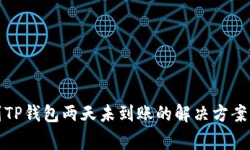 抹茶提币到TP钱包两天未到账的解决方案与注意事项