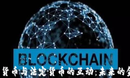 2023年加密货币与法定货币的互动:未来的金融生态设计