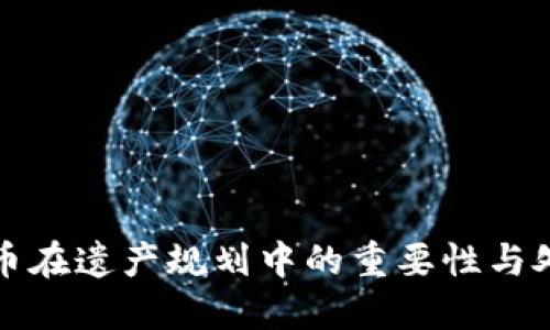 加密货币在遗产规划中的重要性与处理方式