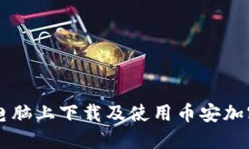 如何在手机和电脑上下载及使用币安加密货币交易平台