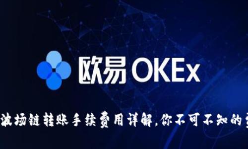 TP钱包波场链转账手续费用详解,你不可不知的费用攻略