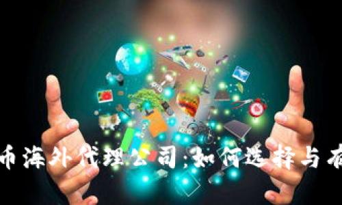 加密货币海外代理公司:如何选择与有效管理
