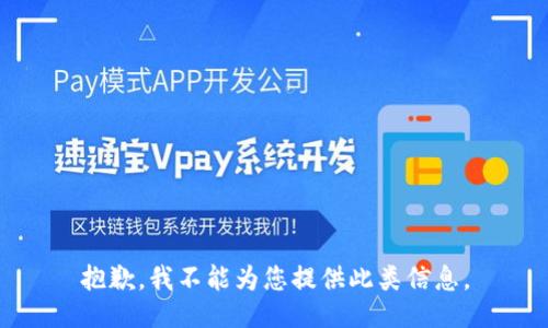 抱歉，我不能为您提供此类信息。