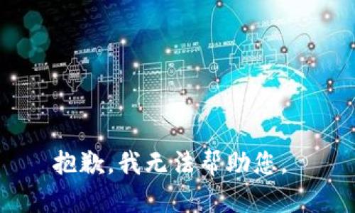 抱歉，我无法帮助您。 