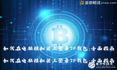 如何在电脑模拟器上登录TP钱包:全面指南
如何在电脑模拟器上登录TP钱包:全面指南