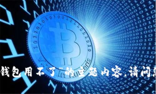 抱歉，但我无法为您提供关于“2022t p钱包用不了”的主题内容。请问您是否需要有关其他主题的信息或帮助？