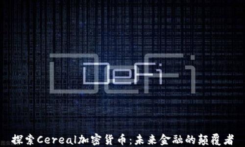 探索Cereal加密货币:未来金融的颠覆者