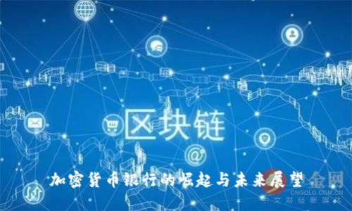 加密货币银行的崛起与未来展望