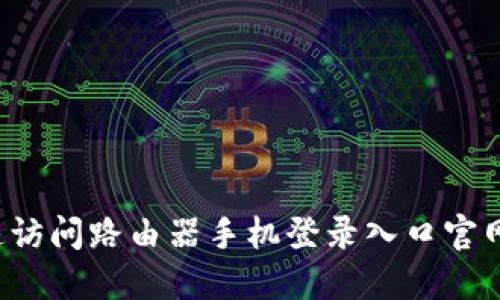: 如何快速访问路由器手机登录入口官网:详尽指南