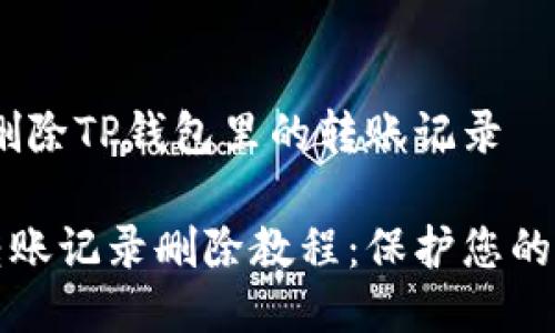# 如何删除TP钱包里的转账记录

TP钱包转账记录删除教程：保护您的交易隐私