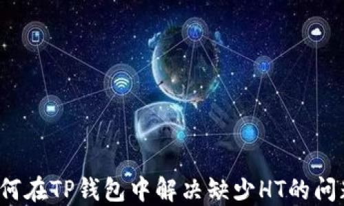 如何在TP钱包中解决缺少HT的问题?