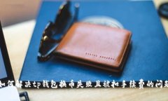 如何解决tp钱包换币失败且被扣手续费