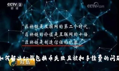 如何解决tp钱包换币失败且被扣手续费的问题