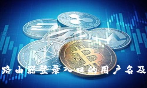 如何找到路由器登录入口的用户名及管理技巧