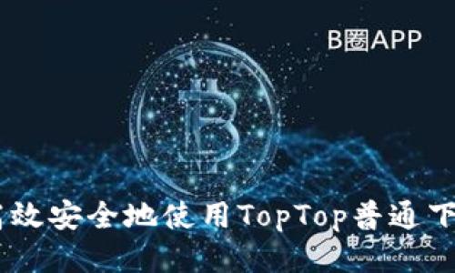 如何高效安全地使用TopTop普通下载APP?