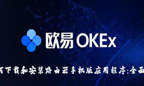 如何下载和安装路由器手机版应用程序:全面指南
