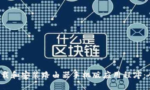 如何下载和安装路由器手机版应用程序:全面指南