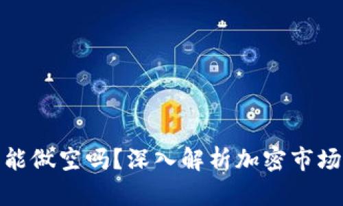 加密货币能做空吗?深入解析加密市场做空机制