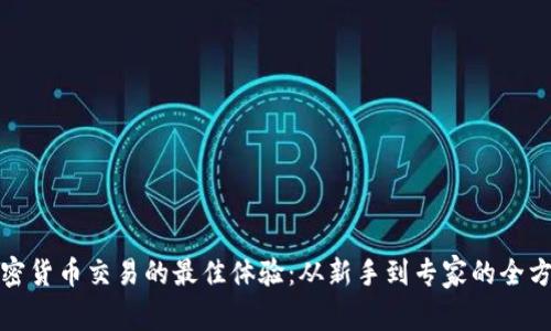 探索加密货币交易的最佳体验:从新手到专家的全方位指南