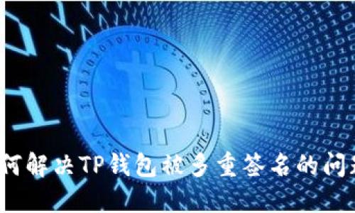 如何解决TP钱包被多重签名的问题?