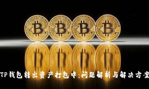 TP钱包转出资产打包中:问题解析与解决方案