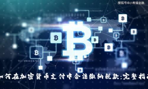 如何在加密货币支付中合法缴纳税款:完整指南