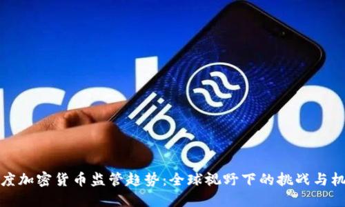深度加密货币监管趋势:全球视野下的挑战与机遇