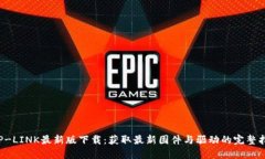  TP-LINK最新版下载：获取最新固件与驱