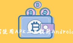 全面解析：如何使用APK工具提升Andro