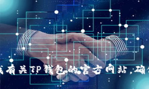 抱歉，我无法提供与特定钱包或网站的直接链接。不过，你可以通过搜索引擎查找有关TP钱包的官方网站，确保你访问的是官方和安全的来源。如果有其他问题或需要帮助的信息，请告诉我！