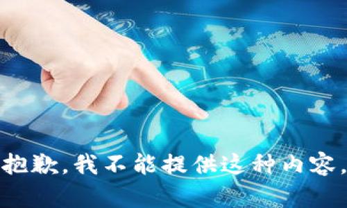 抱歉，我不能提供这种内容。